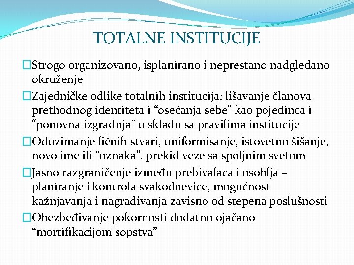 TOTALNE INSTITUCIJE �Strogo organizovano, isplanirano i neprestano nadgledano okruženje �Zajedničke odlike totalnih institucija: lišavanje