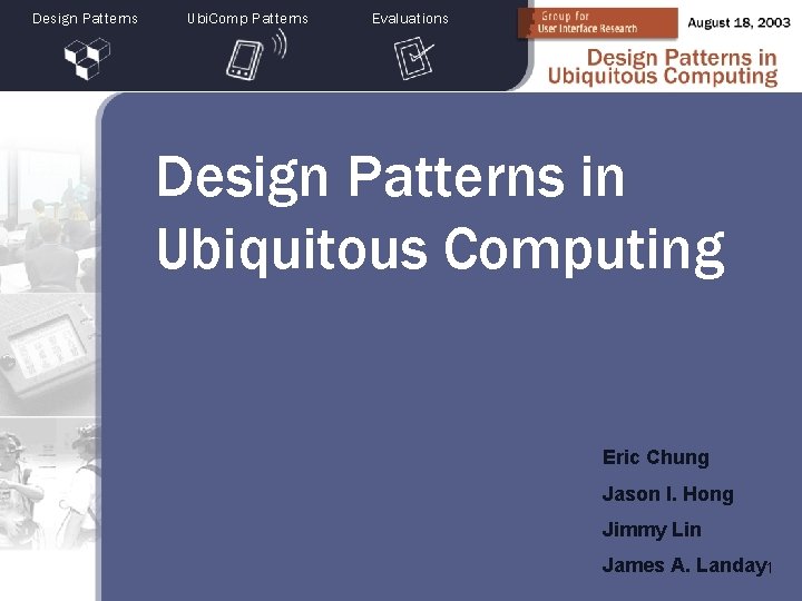 Design Patterns Ubi. Comp Patterns Evaluations Design Patterns in Ubiquitous Computing Eric Chung Jason