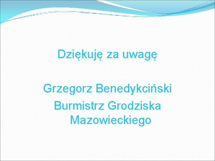 Dziękuję za uwagę Grzegorz Benedykciński Burmistrz Grodziska Mazowieckiego 
