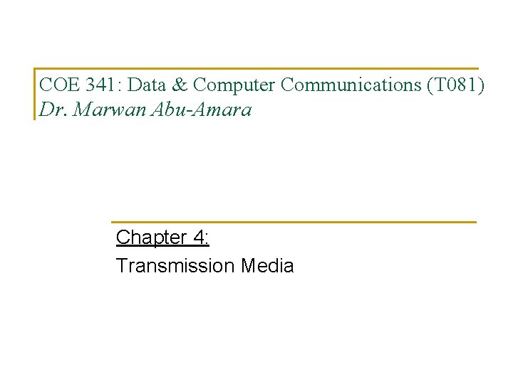 COE 341: Data & Computer Communications (T 081) Dr. Marwan Abu-Amara Chapter 4: Transmission