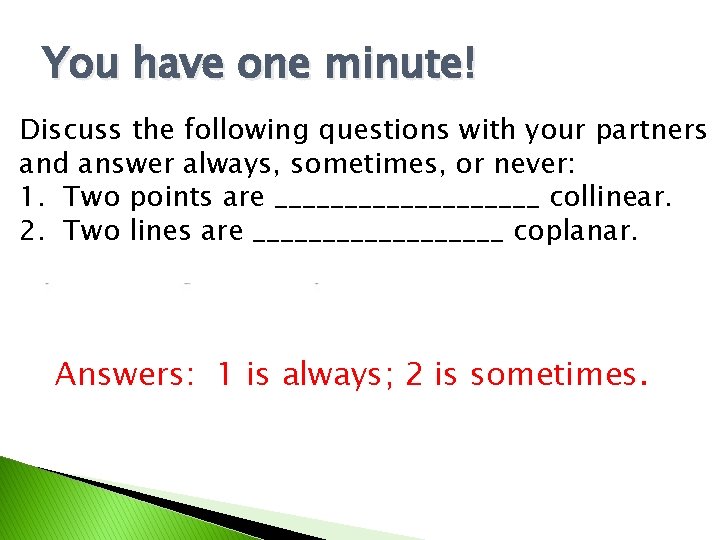 You have one minute! Discuss the following questions with your partners and answer always,