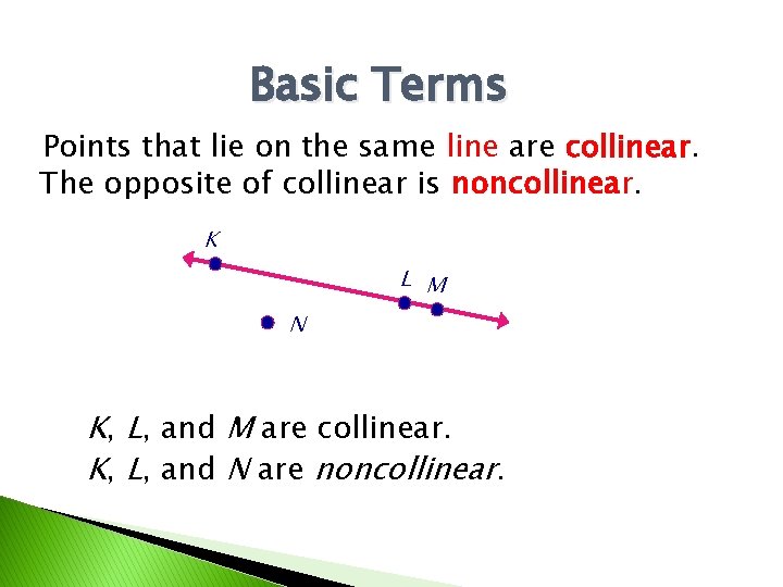 Basic Terms Points that lie on the same line are collinear. The opposite of