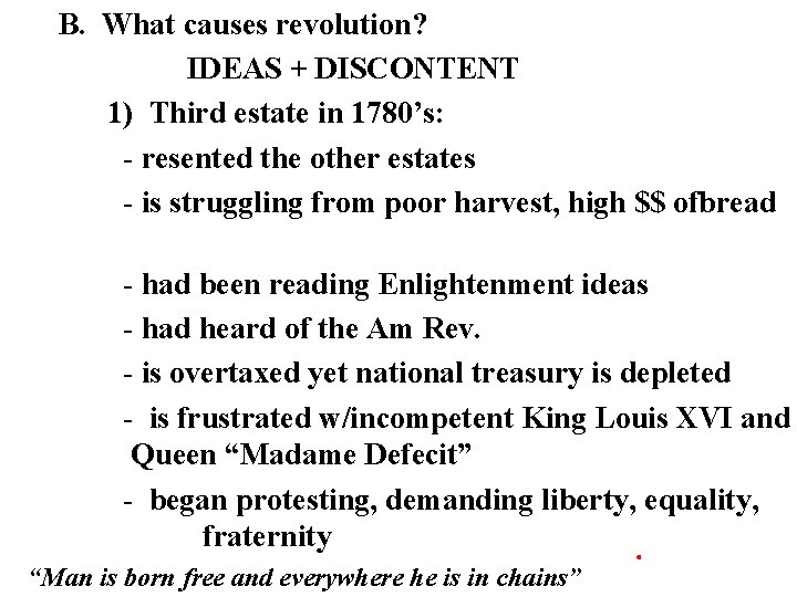 B. What causes revolution? IDEAS + DISCONTENT 1) Third estate in 1780’s: - resented