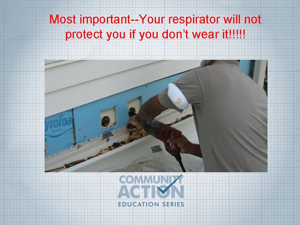 Most important--Your respirator will not protect you if you don’t wear it!!!!! 