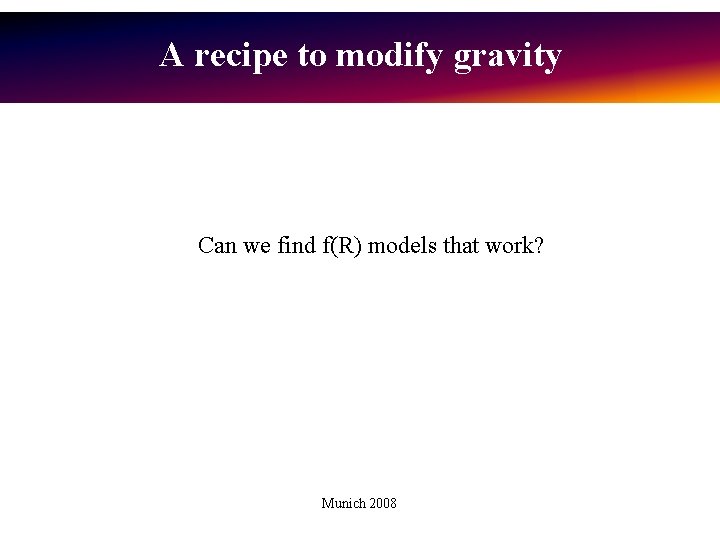 A recipe to modify gravity Can we find f(R) models that work? Munich 2008