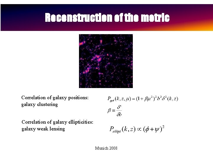 Reconstruction of the metric Correlation of galaxy positions: galaxy clustering Correlation of galaxy ellipticities: