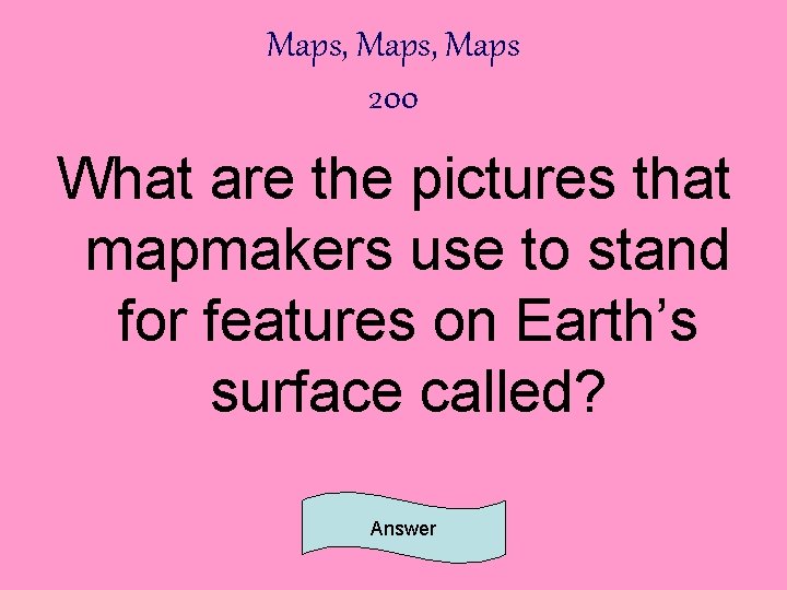 Maps, Maps 200 What are the pictures that mapmakers use to stand for features