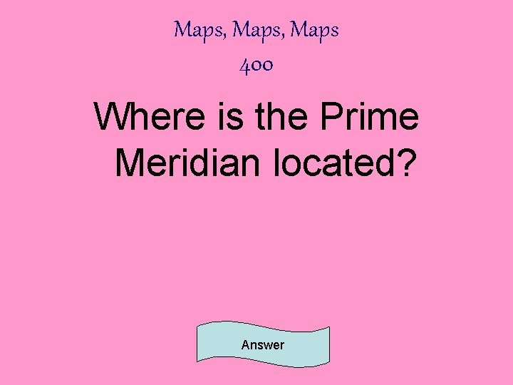 Maps, Maps 400 Where is the Prime Meridian located? Answer 