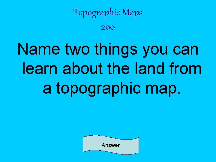 Topographic Maps 200 Name two things you can learn about the land from a