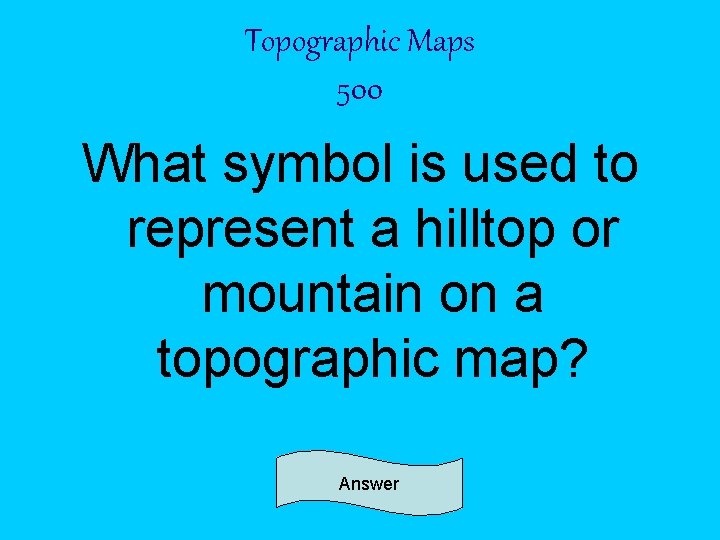 Topographic Maps 500 What symbol is used to represent a hilltop or mountain on