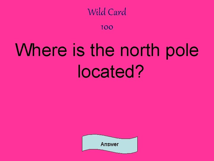 Wild Card 100 Where is the north pole located? Answer 