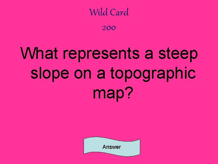 Wild Card 200 What represents a steep slope on a topographic map? Answer 