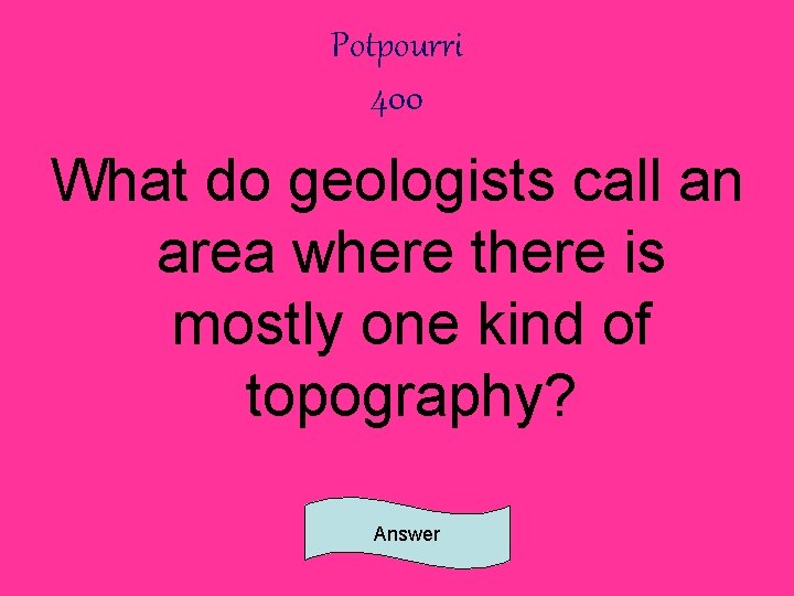 Potpourri 400 What do geologists call an area where there is mostly one kind