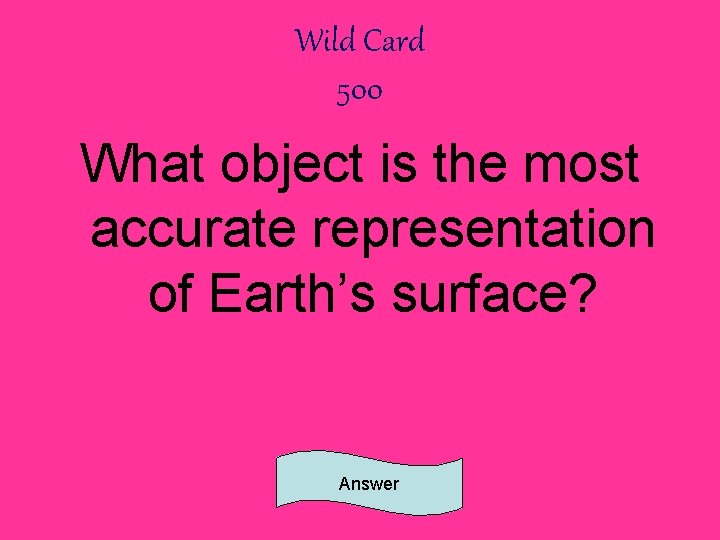 Wild Card 500 What object is the most accurate representation of Earth’s surface? Answer