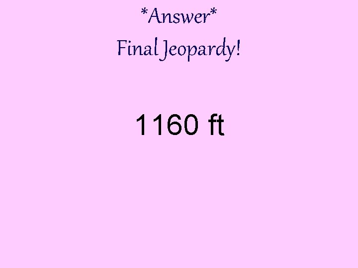 *Answer* Final Jeopardy! 1160 ft 