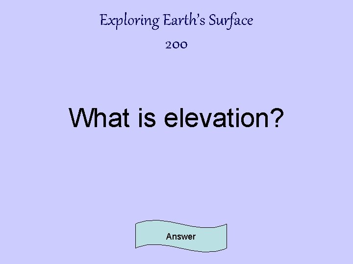 Exploring Earth’s Surface 200 What is elevation? Answer 