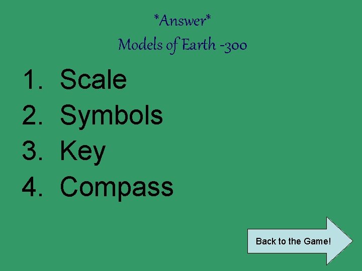 *Answer* Models of Earth -300 1. 2. 3. 4. Scale Symbols Key Compass Back