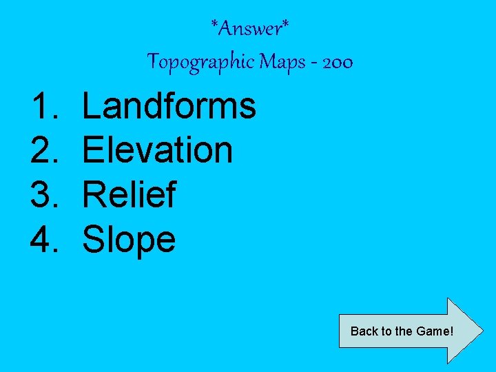 *Answer* Topographic Maps - 200 1. 2. 3. 4. Landforms Elevation Relief Slope Back