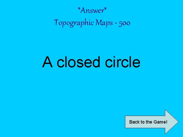 *Answer* Topographic Maps - 500 A closed circle Back to the Game! 