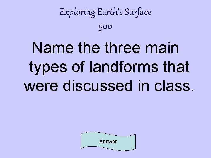 Exploring Earth’s Surface 500 Name three main types of landforms that were discussed in