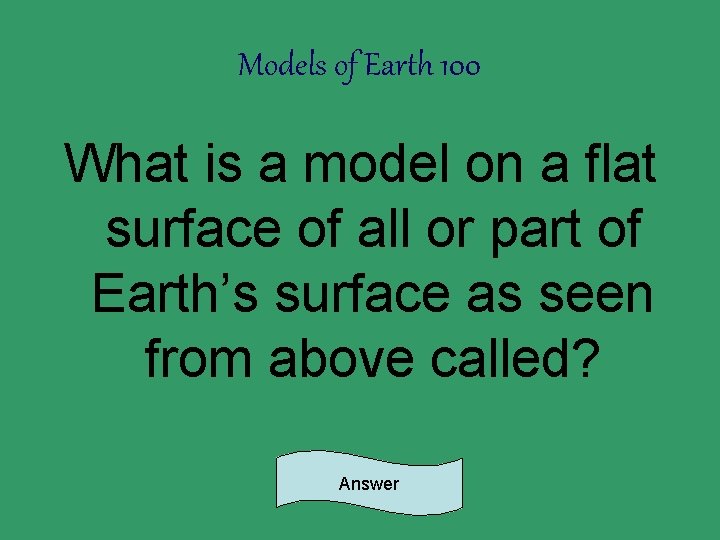 Models of Earth 100 What is a model on a flat surface of all