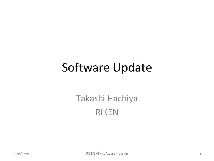 Software Update Takashi Hachiya RIKEN 2022/1/22 RIKEN VTX software meeting 1 