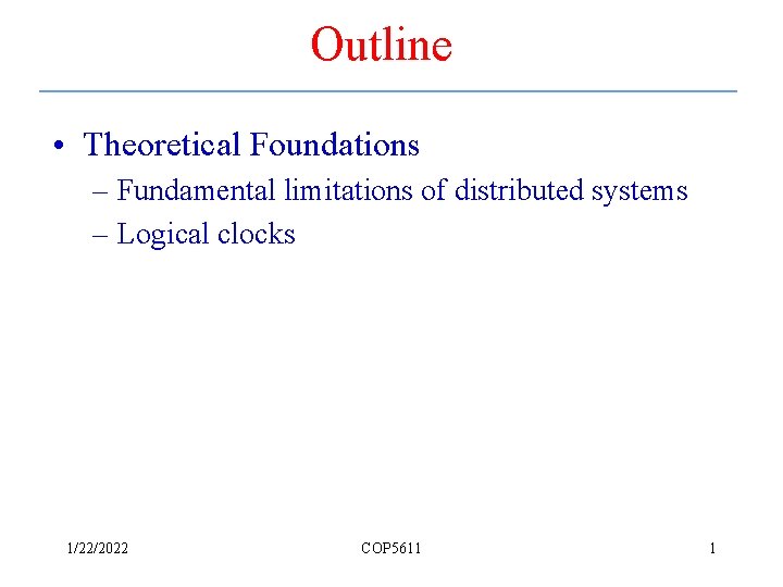Outline • Theoretical Foundations – Fundamental limitations of distributed systems – Logical clocks 1/22/2022