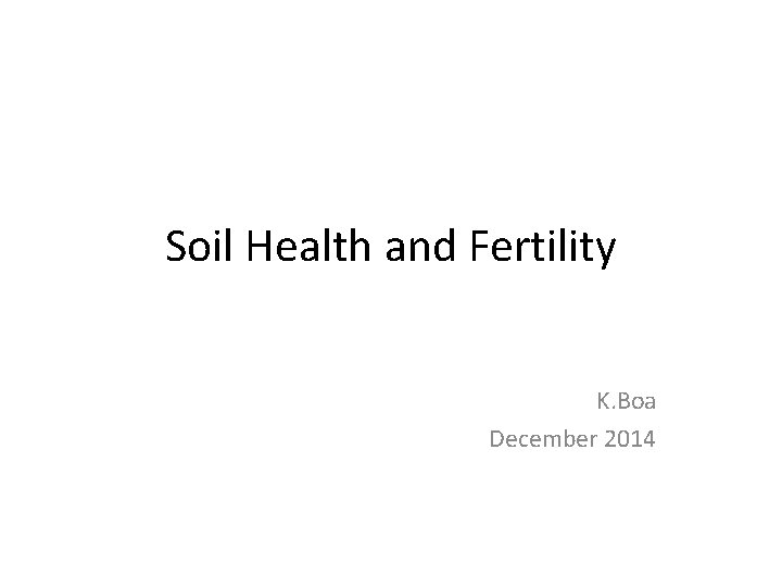 Soil Health and Fertility K. Boa December 2014 