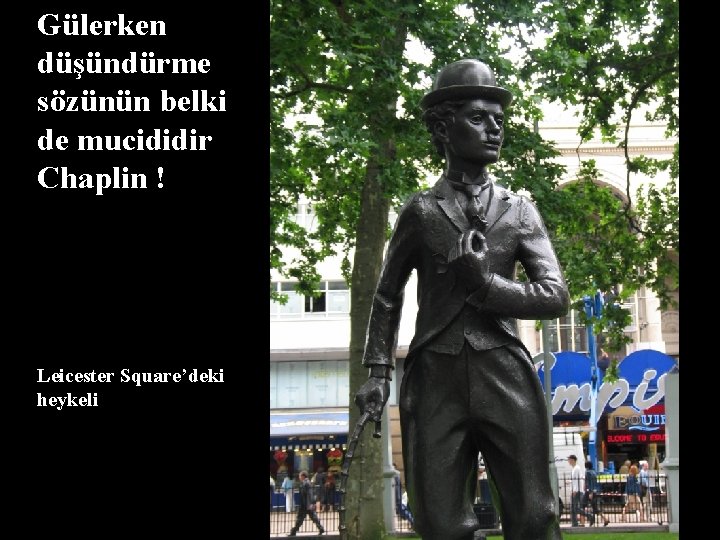 Gülerken düşündürme sözünün belki de mucididir Chaplin ! Leicester Square’deki heykeli 