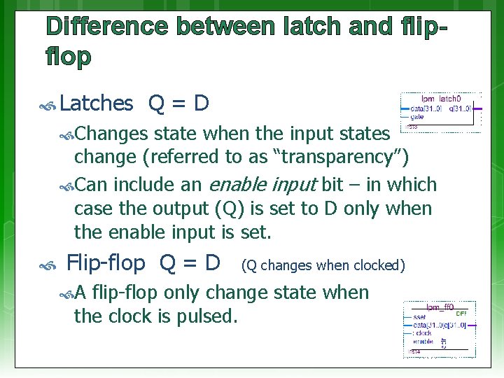 Difference between latch and flipflop Latches Q=D Changes state when the input states change