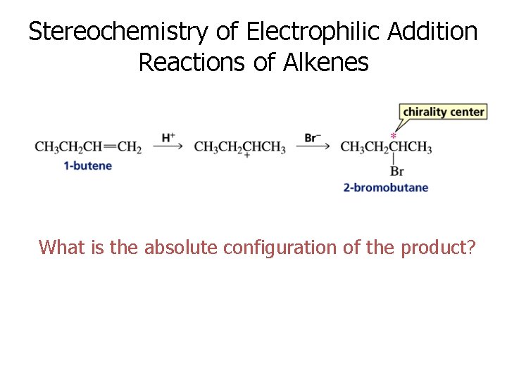 Stereochemistry of Electrophilic Addition Reactions of Alkenes What is the absolute configuration of the