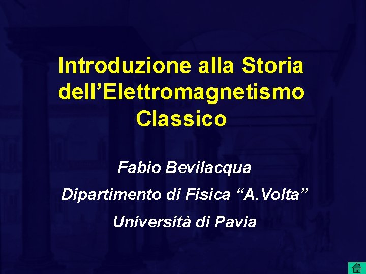 Introduzione alla Storia dell’Elettromagnetismo Classico Fabio Bevilacqua Dipartimento di Fisica “A. Volta” Università di