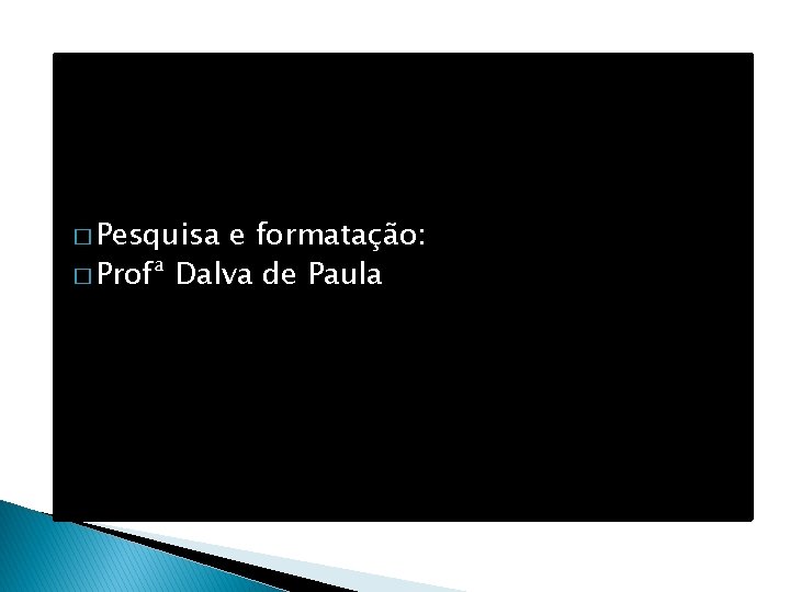 � Pesquisa e formatação: � Profª Dalva de Paula 