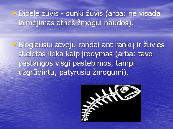  • Didelė žuvis - sunki žuvis (arba: ne visada laimėjimas atneš žmogui naudos).