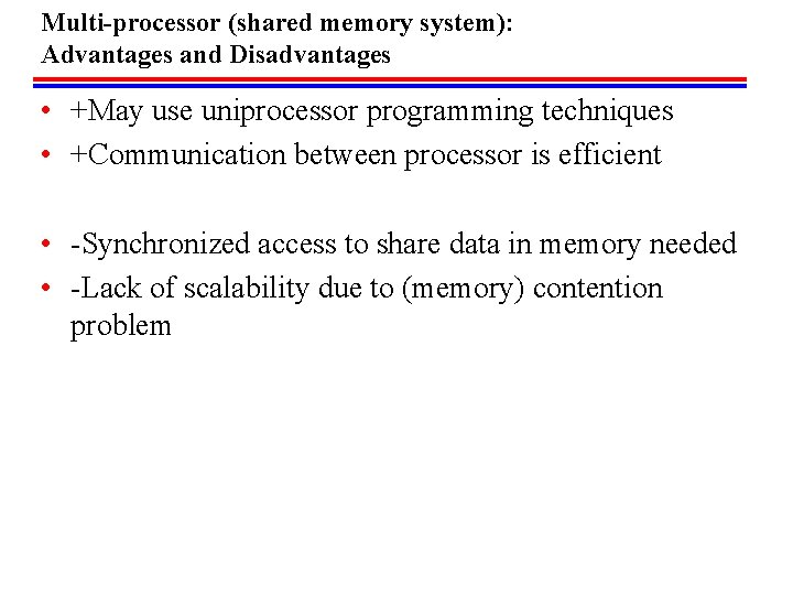 Multi-processor (shared memory system): Advantages and Disadvantages • +May use uniprocessor programming techniques •