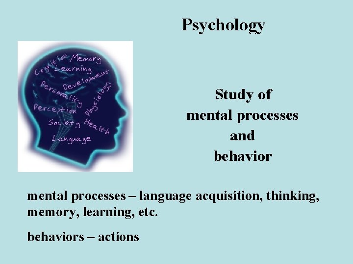 Psychology Study of mental processes and behavior mental processes – language acquisition, thinking, memory,
