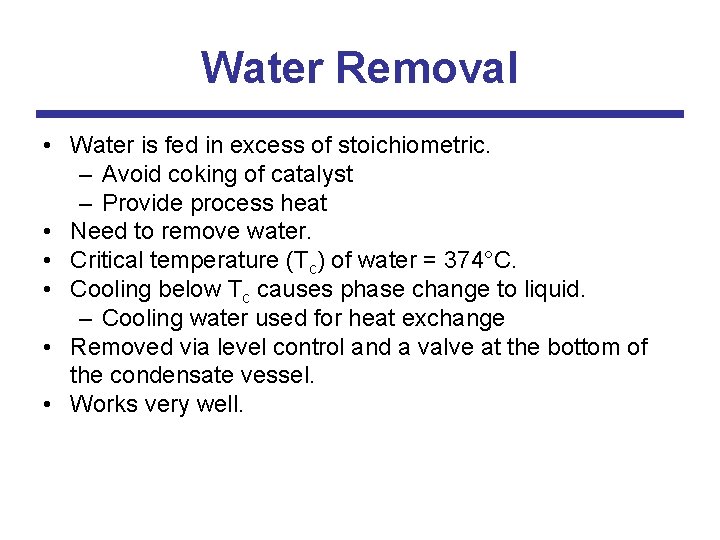 Water Removal • Water is fed in excess of stoichiometric. – Avoid coking of