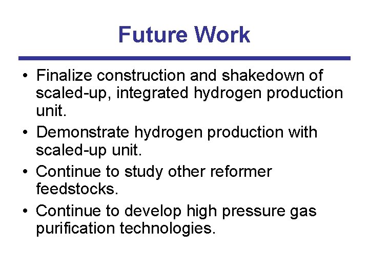 Future Work • Finalize construction and shakedown of scaled-up, integrated hydrogen production unit. •