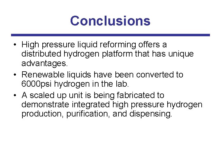 Conclusions • High pressure liquid reforming offers a distributed hydrogen platform that has unique