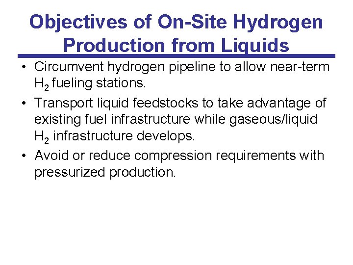 Objectives of On-Site Hydrogen Production from Liquids • Circumvent hydrogen pipeline to allow near-term