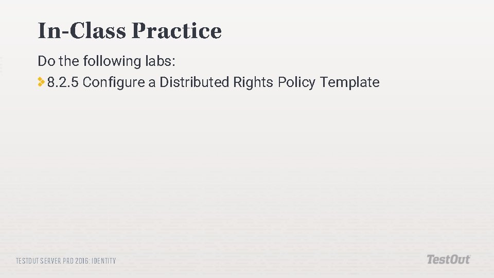 In-Class Practice Do the following labs: 8. 2. 5 Configure a Distributed Rights Policy