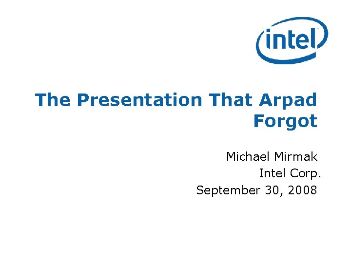 The Presentation That Arpad Forgot Michael Mirmak Intel Corp. September 30, 2008 