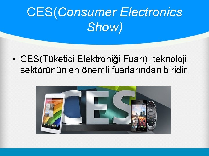CES(Consumer Electronics Show) • CES(Tüketici Elektroniği Fuarı), teknoloji sektörünün en önemli fuarlarından biridir. 