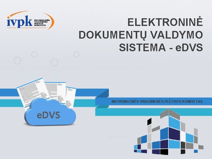 ELEKTRONINĖ DOKUMENTŲ VALDYMO SISTEMA - e. DVS INFORMACINĖS VISUOMENĖS PLĖTROS KOMITETAS e. DVS 