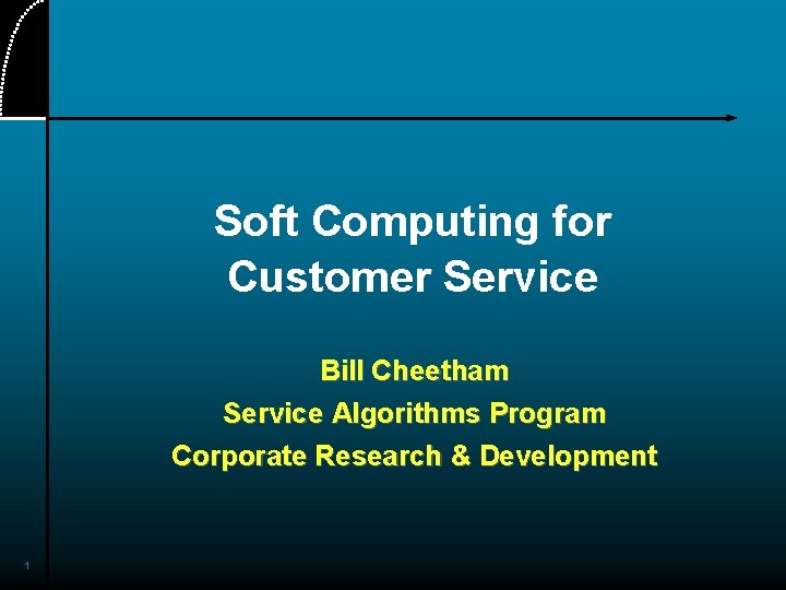Soft Computing for Customer Service Bill Cheetham Service Algorithms Program Corporate Research & Development