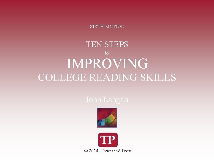 SIXTH EDITION TEN STEPS to IMPROVING COLLEGE READING SKILLS John Langan © 2014 Townsend
