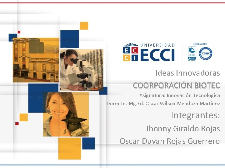 Ideas Innovadoras COORPORACIÓN BIOTEC Asignatura: Innovación Tecnológica Docente: Mg. Ed. Oscar Wilson Mendoza Martínez