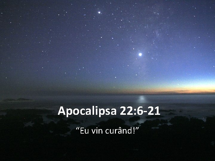 Apocalipsa 22: 6 -21 “Eu vin curând!” 