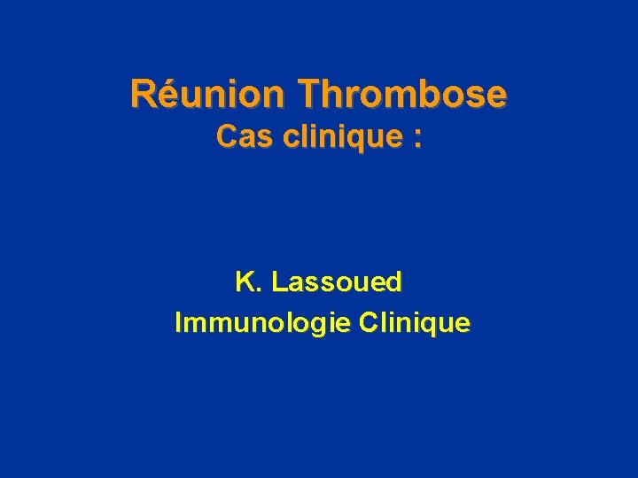 Réunion Thrombose Cas clinique : K. Lassoued Immunologie Clinique 