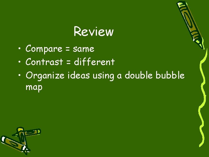 Review • Compare = same • Contrast = different • Organize ideas using a